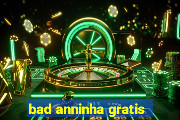 bad anninha gratis